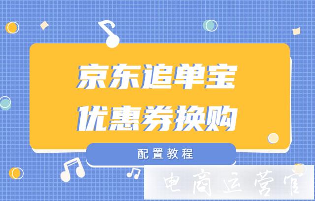 京東追單小程序如何配置優(yōu)惠券換購(gòu)?追單寶工具使用介紹